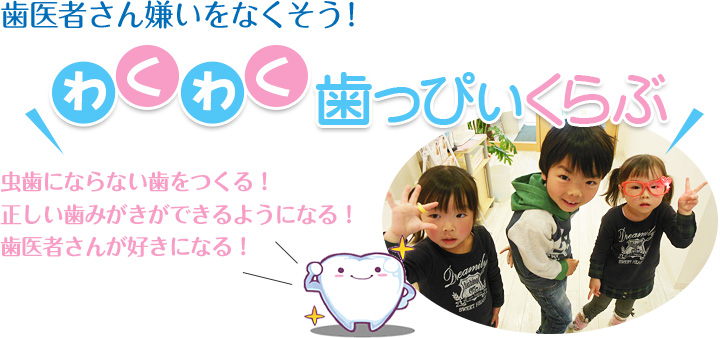 歯医者さん嫌いをなくそう！わくわく歯っぴいくらぶ