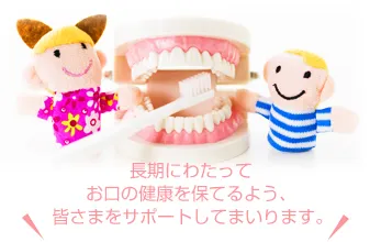 長期にわたってお口の健康を保てるよう、皆さまをサポートしてまいります。
