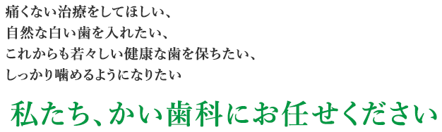 痛みの治療から歯の健康維持まで、私たち「かい歯科」 にお任せください