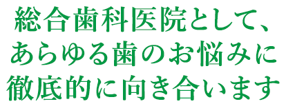 総合歯科医院として、あらゆる歯の悩みに徹底的に向き合います
